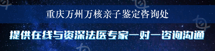 重庆万州万核亲子鉴定咨询处